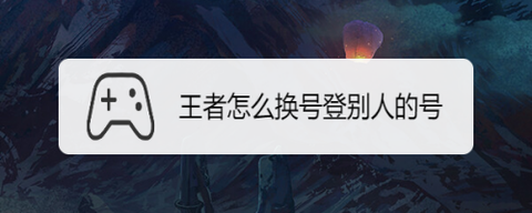 王者荣耀怎么登别人号